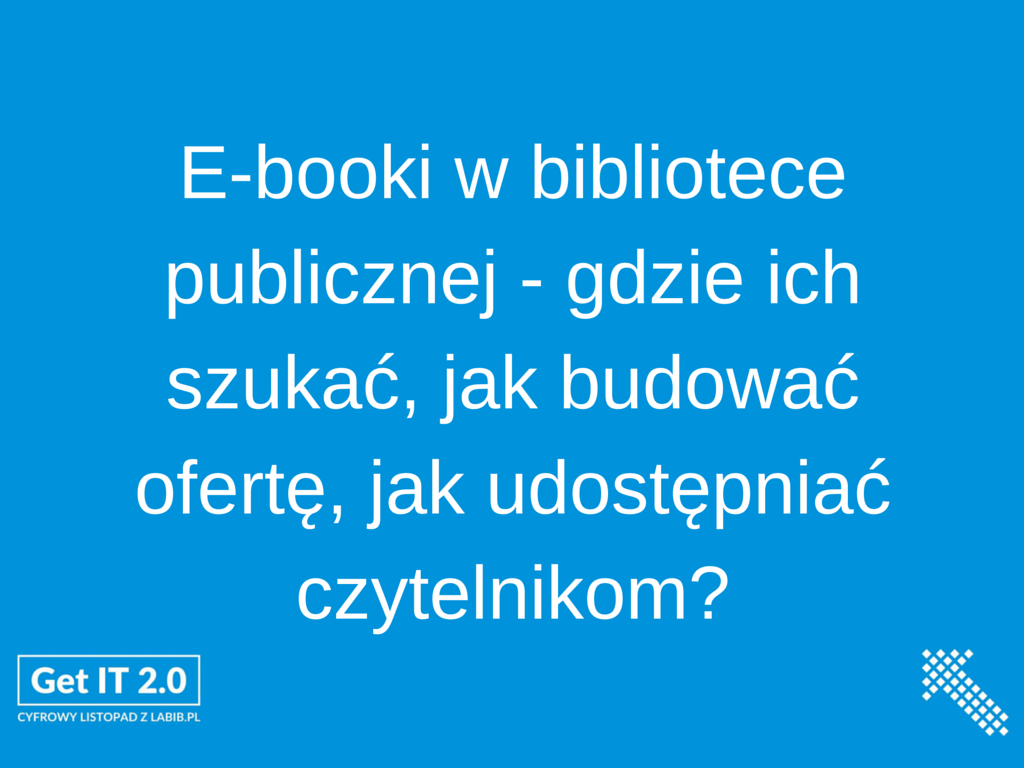 Webinarium “E-booki w bibliotece publicznej - gdzie ich szukać, jak budować ofertę, jak udostępniać czytelnikom” / GET IT 2.0]